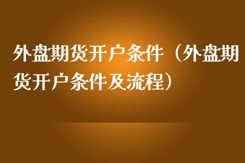 外盘期货开户条件及流程是什么样的