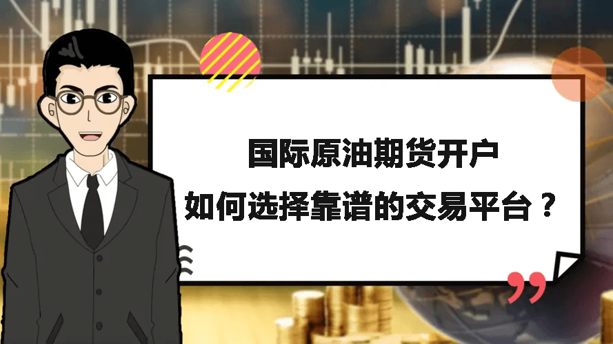 国际原油期货开户，如何选择靠谱的交易平台？