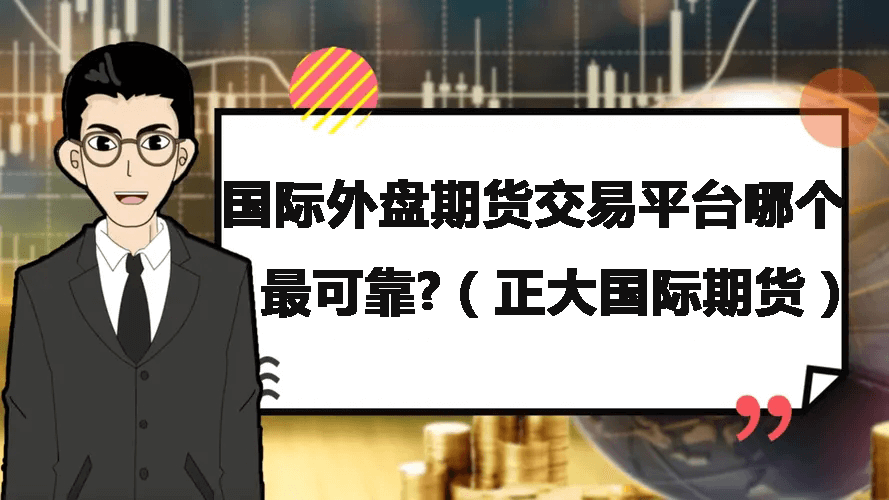 国际外盘期货交易平台哪个最可靠?（正大国际期货）