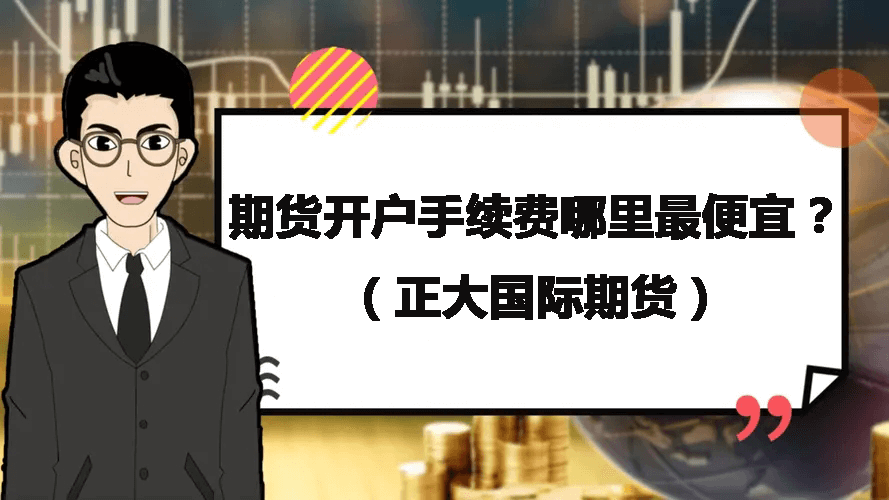期货开户手续费哪里最便宜？（正大国际期货）