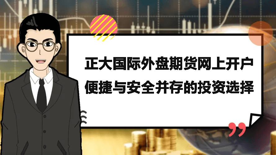 正大国际外盘期货网上开户——便捷与安全并存的投资选择